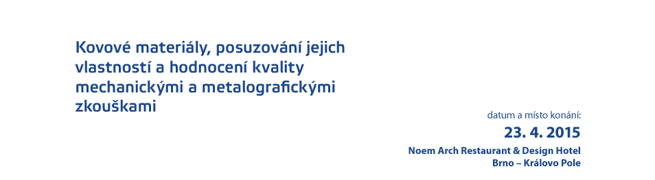 Kovové materiály, posuzování jejich vlastností a hodnocení kvality mechanickými a metalografickými zkouškami / datum a místo konání: 23. 4. 2015, Noem Arch Restaurant & Design Hotel, Brno-Královo Pole Kovové materiály, posuzování jejich vlastností a hodnocení kvality mechanickými a metalografickými zkouškami / datum a místo konání: 23. 4. 2015, Noem Arch Restaurant & Design Hotel, Brno-Královo Pole